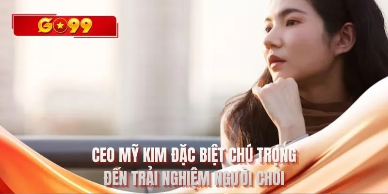 CEO Mỹ Kim đặc biệt chú trọng đến trải nghiệm người chơi