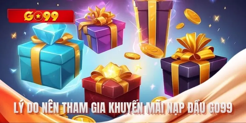 Lý do nên tham gia khuyến mãi nạp đầu GO99